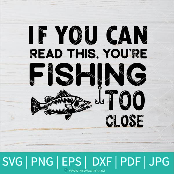 If You Can Read This You're Fishing Too Close SVG - Fishing SVG - Funny  Tshirt SVG